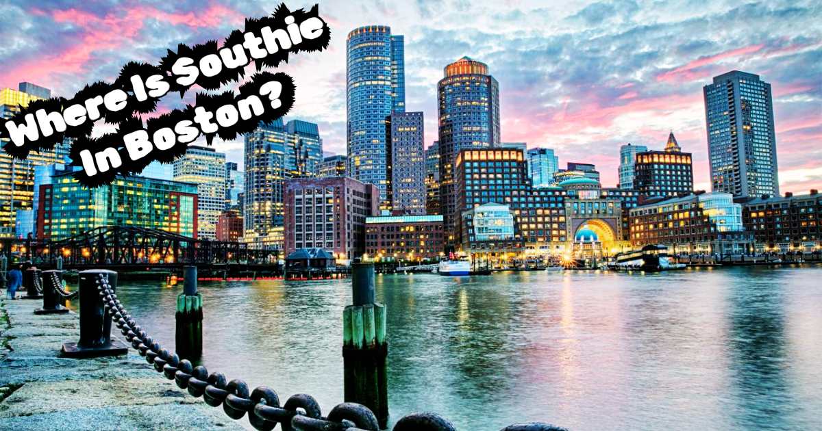 Where Is Southie In Boston? It’s Not South End!